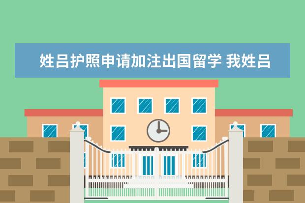 姓吕护照申请加注出国留学 我姓吕,我的护照上拼音是LYU,签证预约以及一切表格...