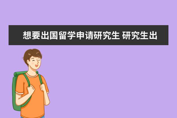 想要出国留学申请研究生 研究生出国留学需要哪些条件?