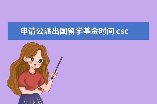申请公派出国留学基金时间 csc申请时间