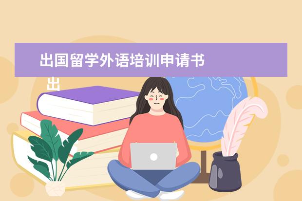 出国留学外语培训申请书 
  出国留学申请书范文四篇【四】