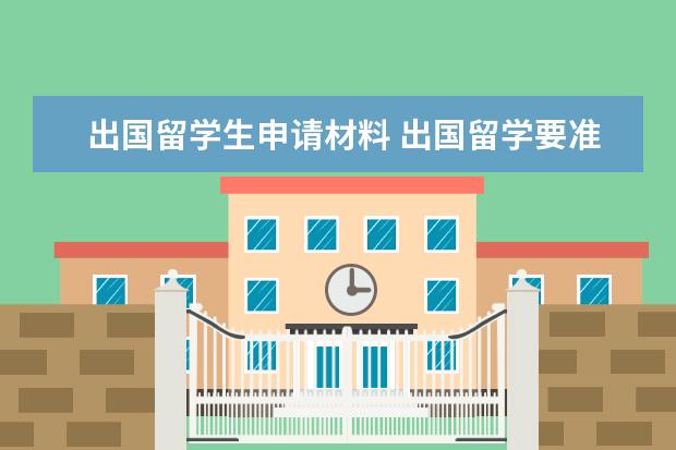 出国留学生申请材料 出国留学要准备哪些申请的材料