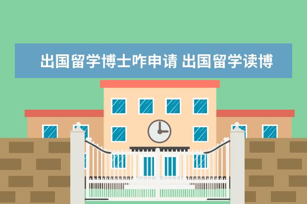 出国留学博士咋申请 出国留学读博士需要什么条件呢?