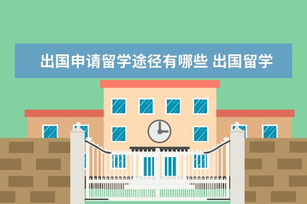 出国申请留学途径有哪些 出国留学途径有哪些?