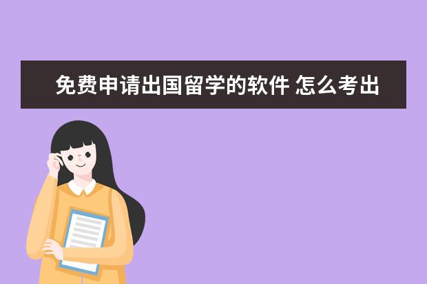 免费申请出国留学的软件 怎么考出国留学呢?