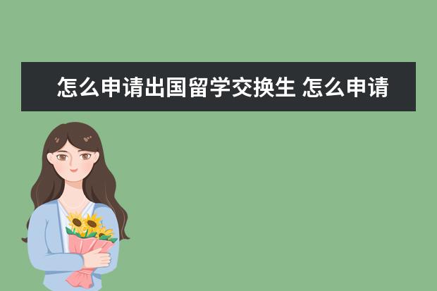 怎么申请出国留学交换生 怎么申请出国留学?