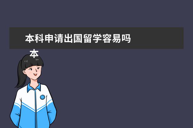 本科申请出国留学容易吗 
  本科生如何申请出国留学？有什么条件？