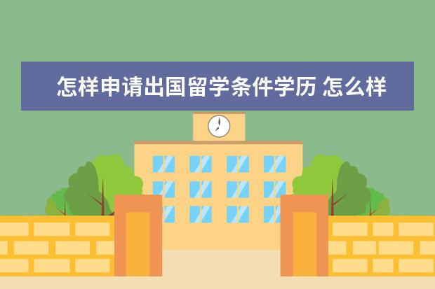 怎样申请出国留学条件学历 怎么样才能出国留学?要什么条件