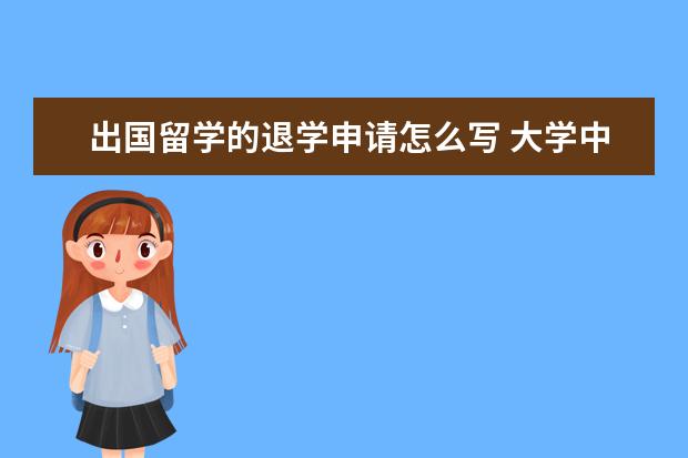 出国留学的退学申请怎么写 大学中途退学能自费出国留学吗?如果能去如何申请? -...