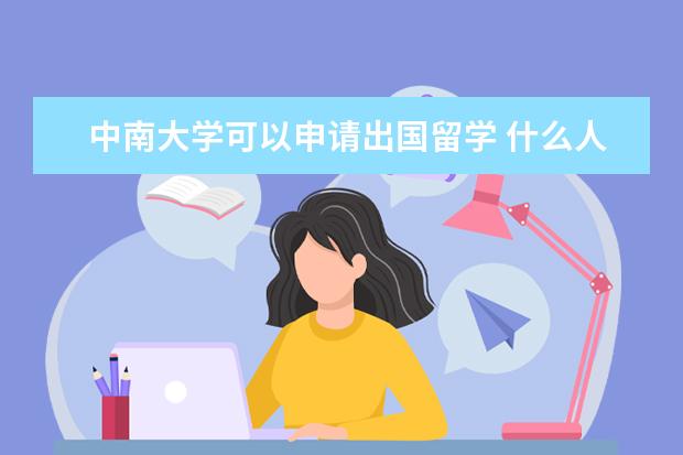 中南大学可以申请出国留学 什么人可以申请国家公费留学?