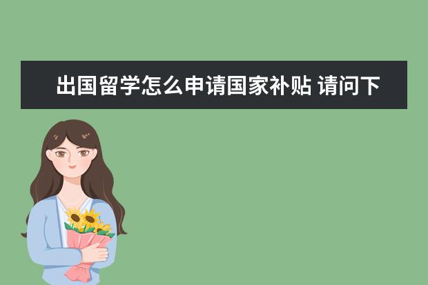 出国留学怎么申请国家补贴 请问下国家对出国留学有些什么政策?
