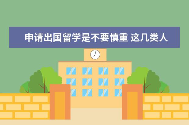 申请出国留学是不要慎重 这几类人千万不要出国留学