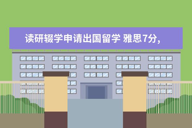 读研辍学申请出国留学 雅思7分,大学辍学,想出国留学,最好当然是北美地区,...
