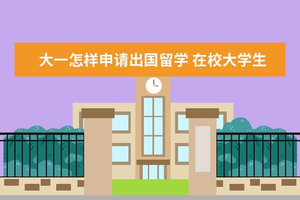 大一怎样申请出国留学 在校大学生申请出国留学的流程是什么?