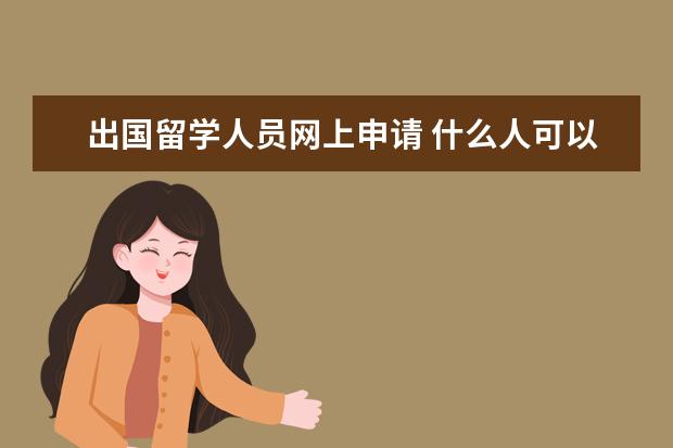 出国留学人员网上申请 什么人可以申请国家公费留学?