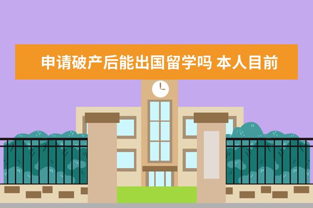 申请破产后能出国留学吗 本人目前已工作两年,现想出国留学学习法律,想问一下...