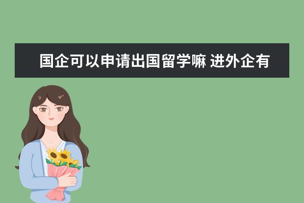 国企可以申请出国留学嘛 进外企有机会出国吗