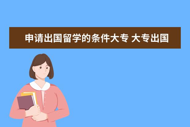 申请出国留学的条件大专 大专出国留学需要哪些条件
