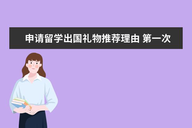 申请留学出国礼物推荐理由 第一次去加拿大留学都要带什么?