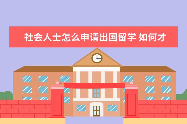 社会人士怎么申请出国留学 如何才能出国留学