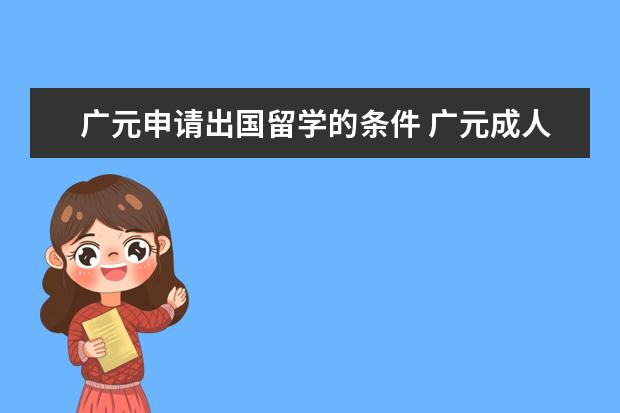 广元申请出国留学的条件 广元成人学历提升有哪些形式?