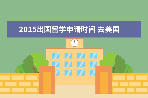 2015出国留学申请时间 去美国读研,最好的申请时间是什么时候?