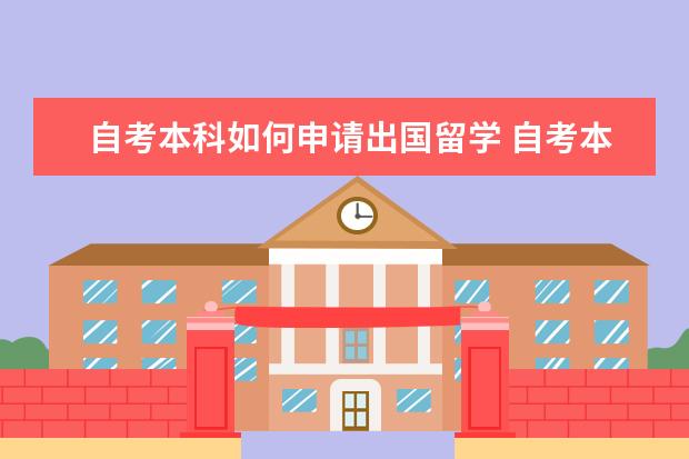 自考本科如何申请出国留学 自考本科能出国留学读研吗?