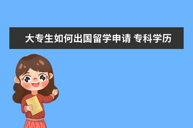 大专生如何出国留学申请 专科学历的学生如何才能出国留学
