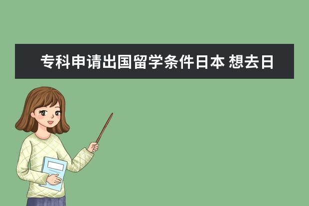 专科申请出国留学条件日本 想去日本留学,需要什么的条件呢?