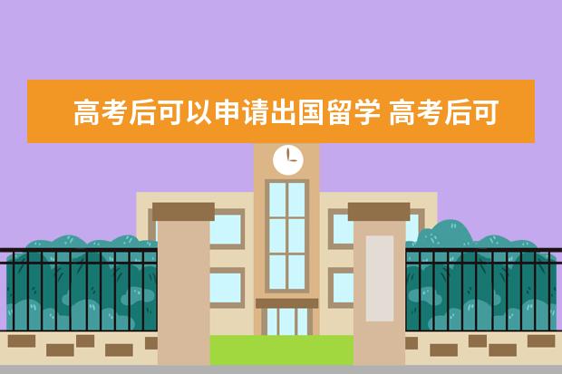 高考后可以申请出国留学 高考后可以直接出国留学么,有哪些条件和程序 - 百度...