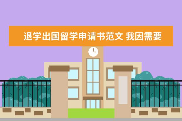 退学出国留学申请书范文 我因需要出国移民,所以需要申请退学,那退学申请书应...