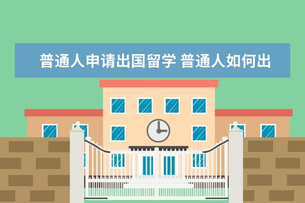 普通人申请出国留学 普通人如何出国留学