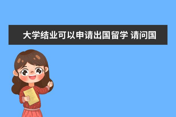 大学结业可以申请出国留学 请问国内大学本科结业能申请国外大学的研究生吗 - ...