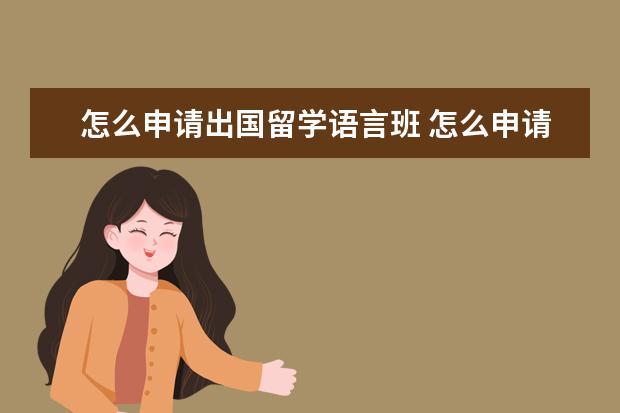 怎么申请出国留学语言班 怎么申请出国留学啊?
