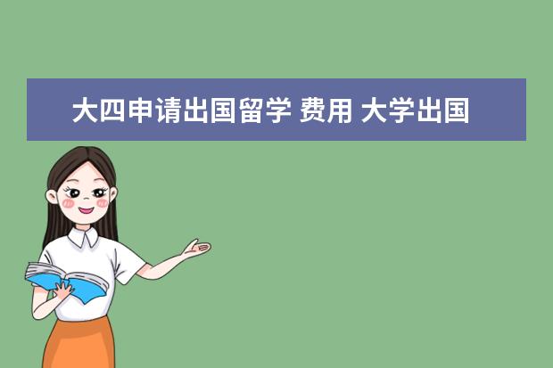 大四申请出国留学 费用 大学出国留学需要什么条件?