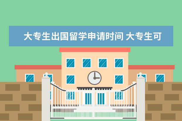 大专生出国留学申请时间 大专生可以出国留学吗2022