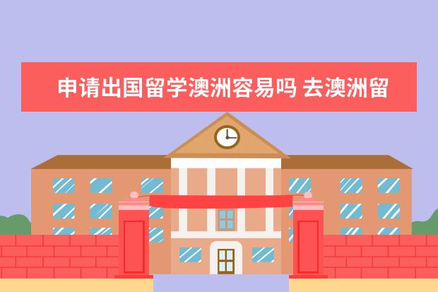 申请出国留学澳洲容易吗 去澳洲留学真的好么?