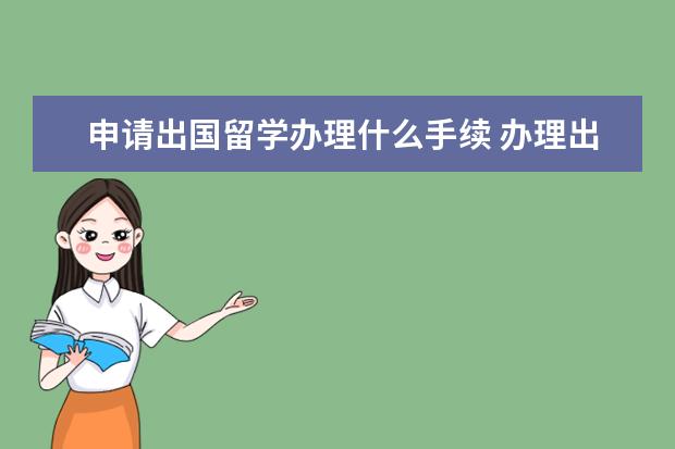 申请出国留学办理什么手续 办理出国留学需要准备的手续都有什么?