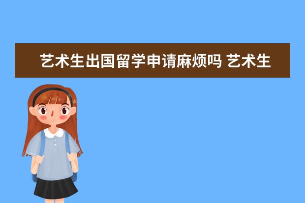 艺术生出国留学申请麻烦吗 艺术生想出国留学条件