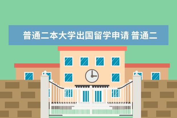 普通二本大学出国留学申请 普通二本大学出国留学的条件