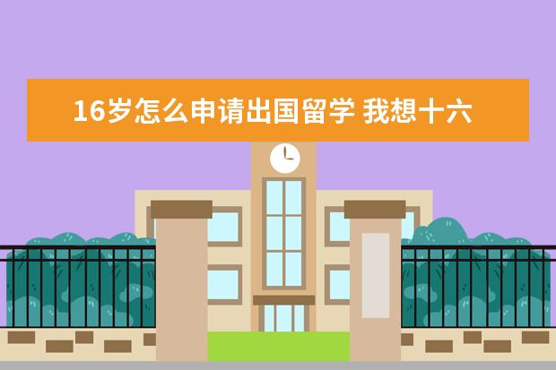 16岁怎么申请出国留学 我想十六岁时去英国或美国留学