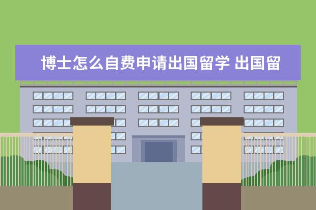 博士怎么自费申请出国留学 出国留学博士申请条件