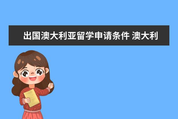 出国澳大利亚留学申请条件 澳大利亚出国留学需要什么条件