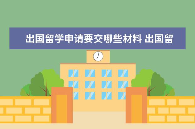 出国留学申请要交哪些材料 出国留学要办的手续基本有哪些
