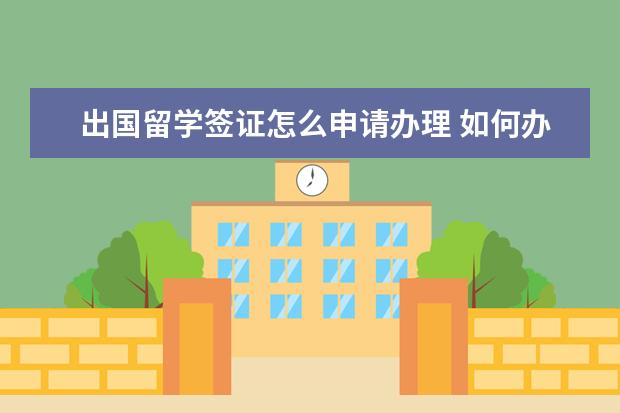 出国留学签证怎么申请办理 如何办理出国留学签证?