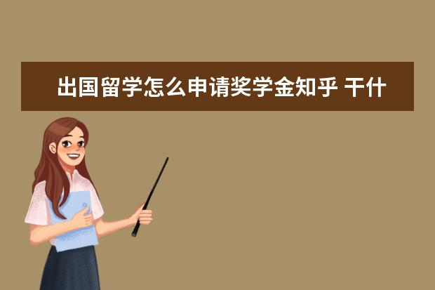 出国留学怎么申请奖学金知乎 干什么最容易出国留学?