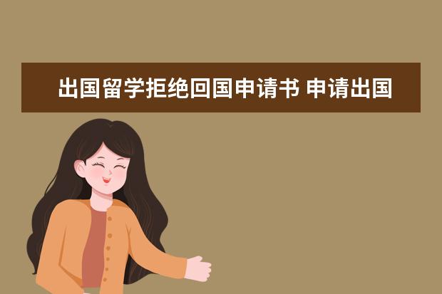 出国留学拒绝回国申请书 申请出国留学的申请书怎么写?