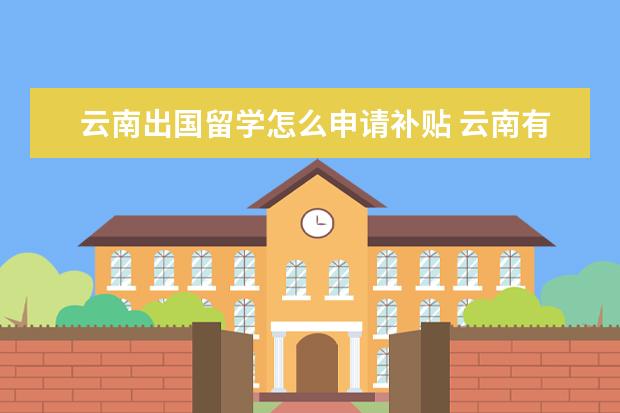 云南出国留学怎么申请补贴 云南有办理出国留学的机构吗