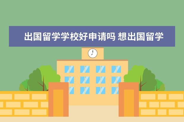 出国留学学校好申请吗 想出国留学怎么申请?