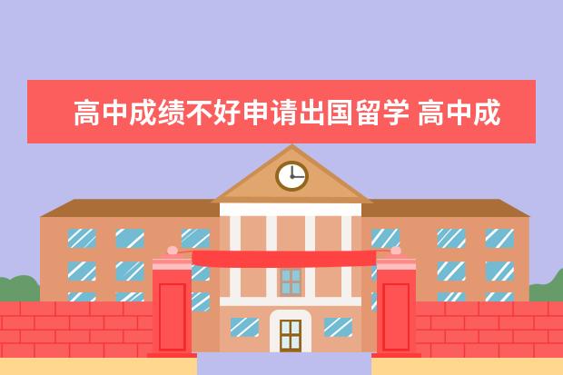 高中成绩不好申请出国留学 高中成绩不好可以出国留学吗
