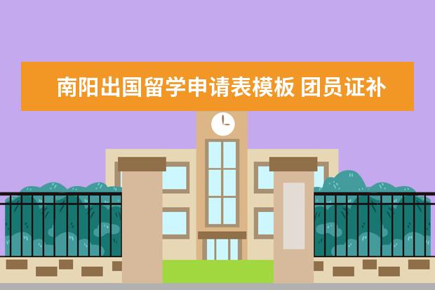 南阳出国留学申请表模板 团员证补办后的注册时间是从入团时间开始还是从补办...